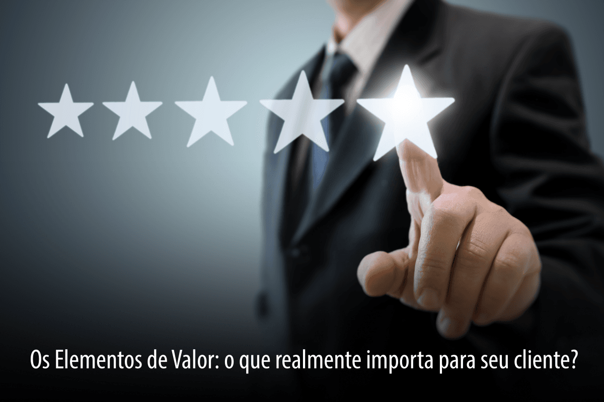 Os Elementos de Valor: o que realmente importa para seu cliente?
